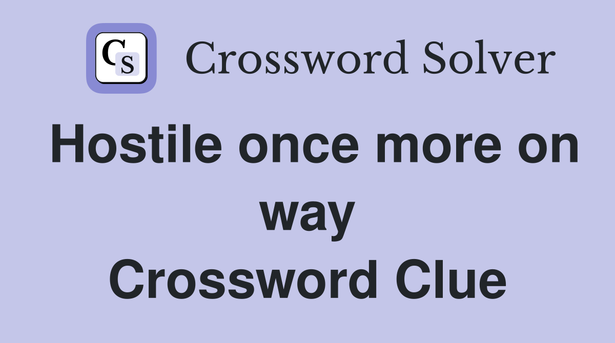 Hostile once more on way Crossword Clue