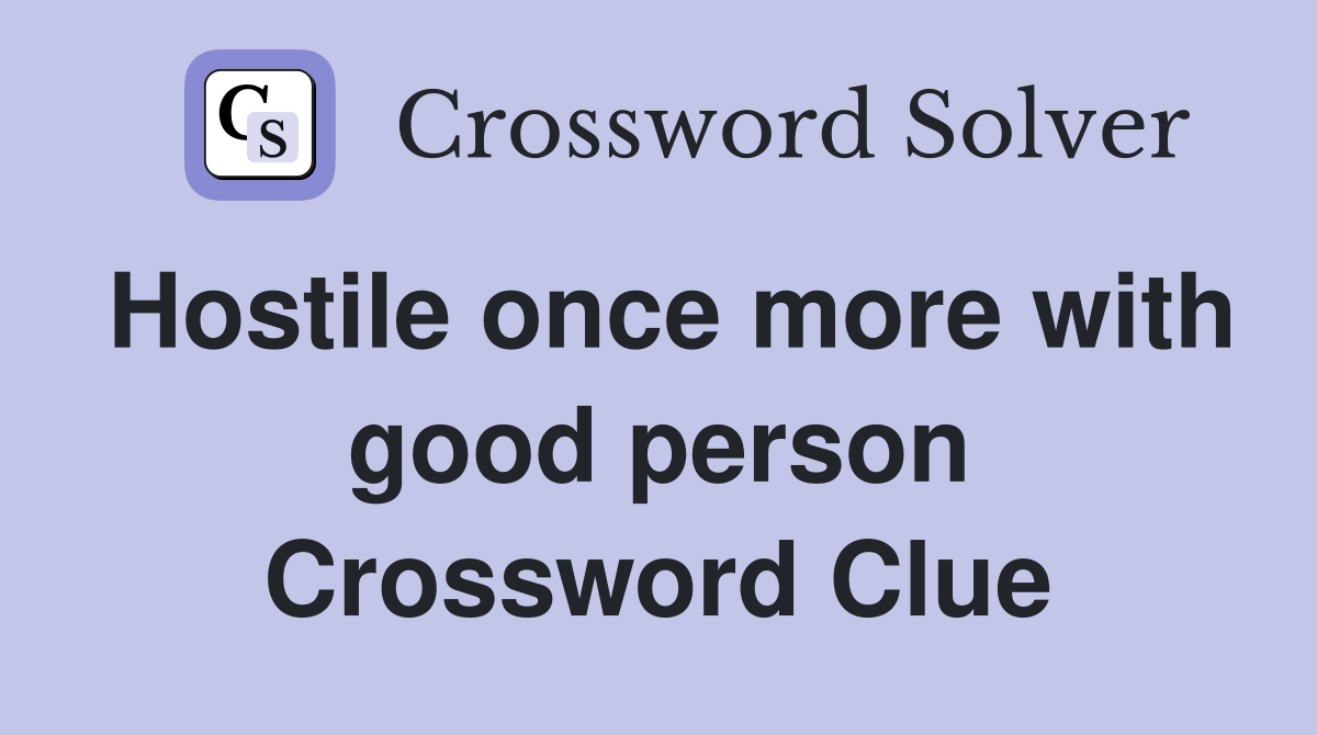 Hostile once more with good person Crossword Clue