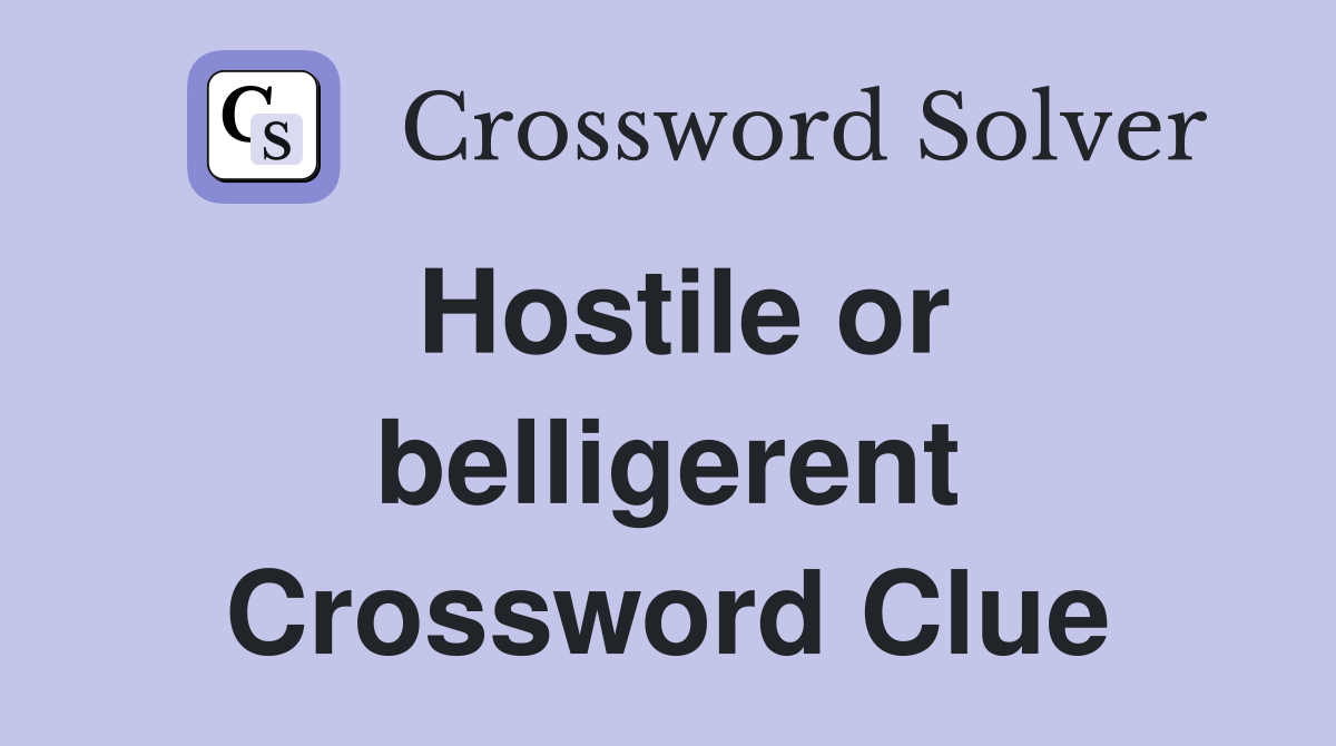 Hostile or belligerent Crossword Clue