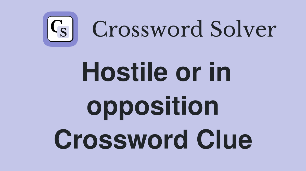 Hostile or in opposition Crossword Clue