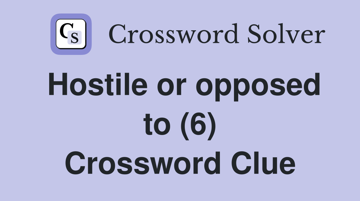 Hostile or opposed to (6) Crossword Clue