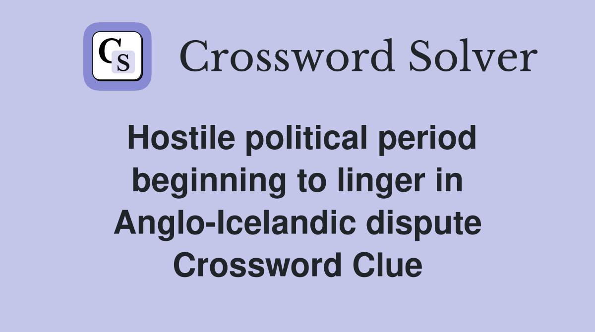 Hostile political period beginning to linger in Anglo-Icelandic dispute Crossword Clue
