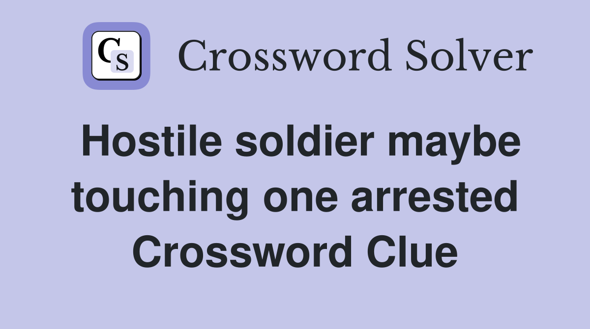 Hostile soldier maybe touching one arrested Crossword Clue