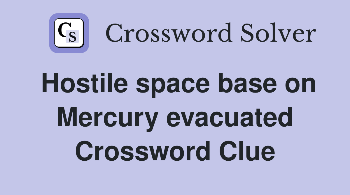 Hostile space base on Mercury evacuated Crossword Clue