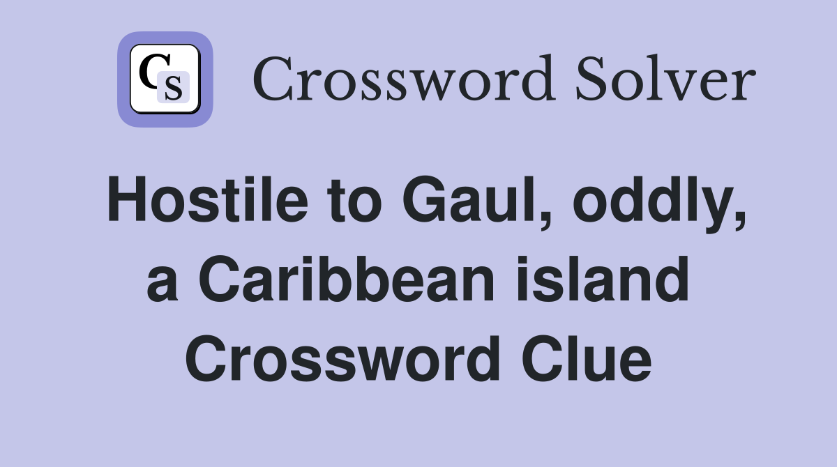 Hostile to Gaul, oddly, a Caribbean island Crossword Clue