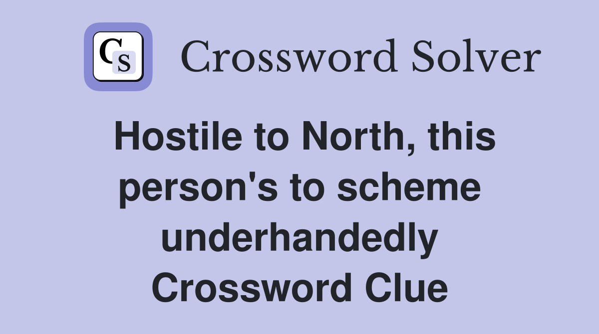 Hostile to North, this person's to scheme underhandedly Crossword Clue
