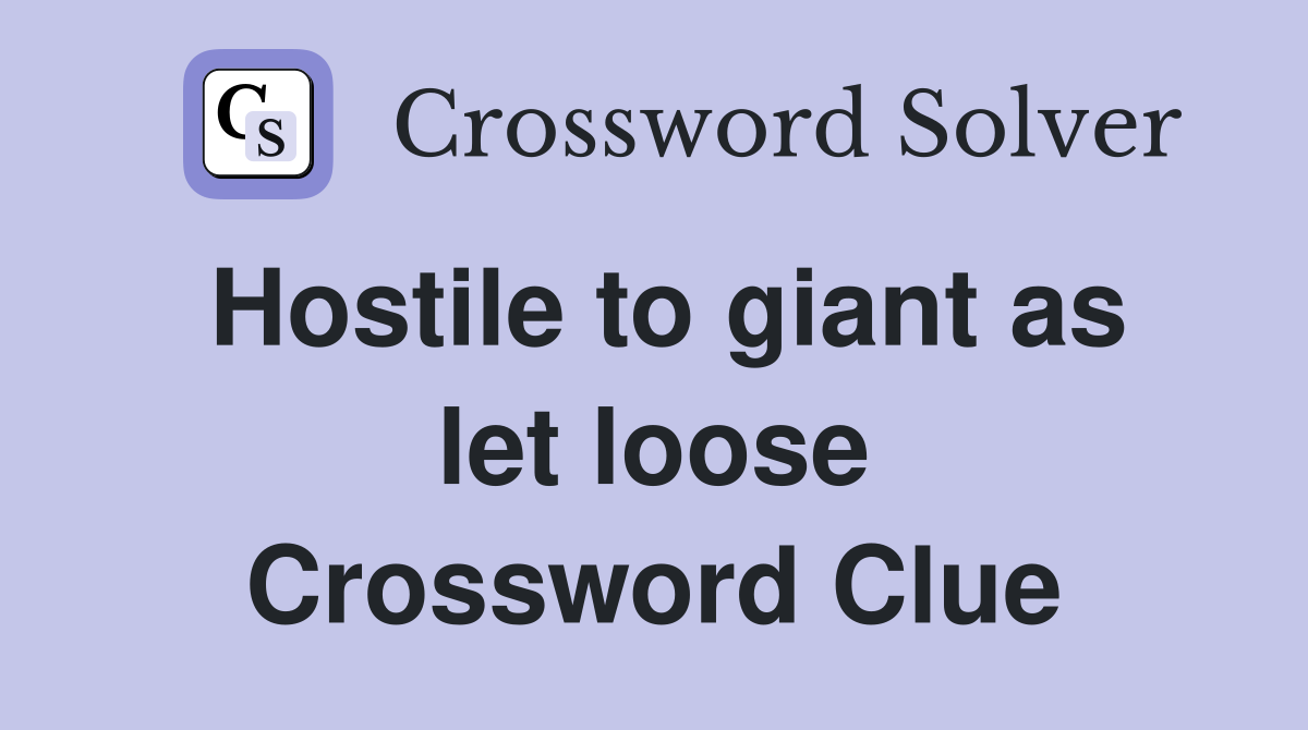 Hostile to giant as let loose Crossword Clue