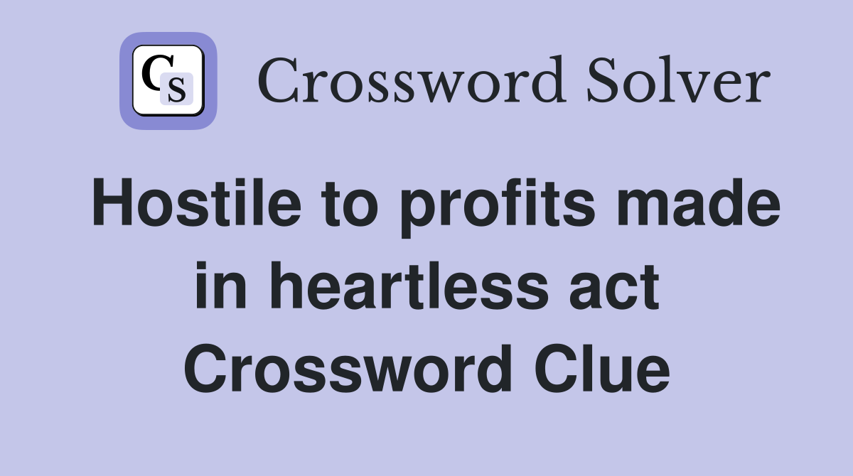 Hostile to profits made in heartless act Crossword Clue