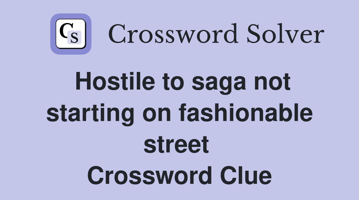 Hostile to saga not starting on fashionable street  Crossword Clue