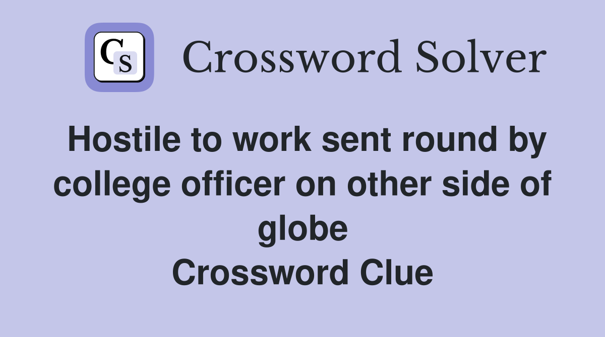 Hostile to work sent round by college officer on other side of globe Crossword Clue