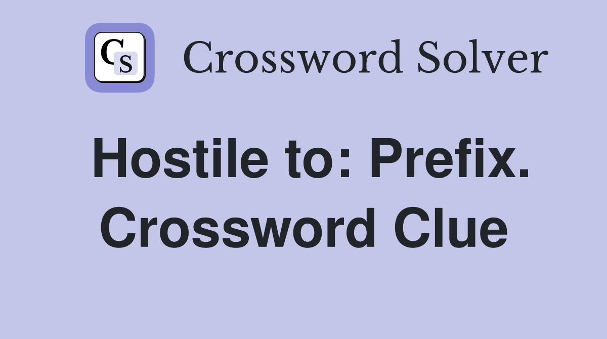 Hostile to: Prefix. Crossword Clue