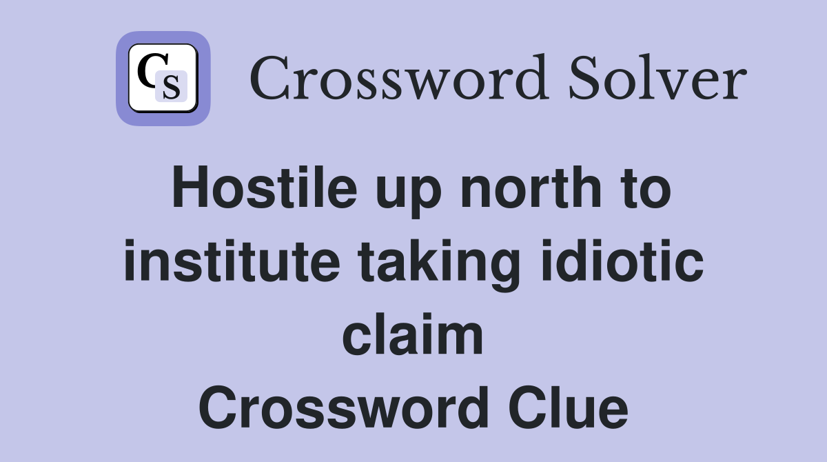 Hostile up north to institute taking idiotic claim Crossword Clue