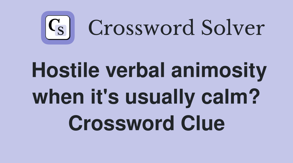 Hostile verbal animosity when it's usually calm? Crossword Clue