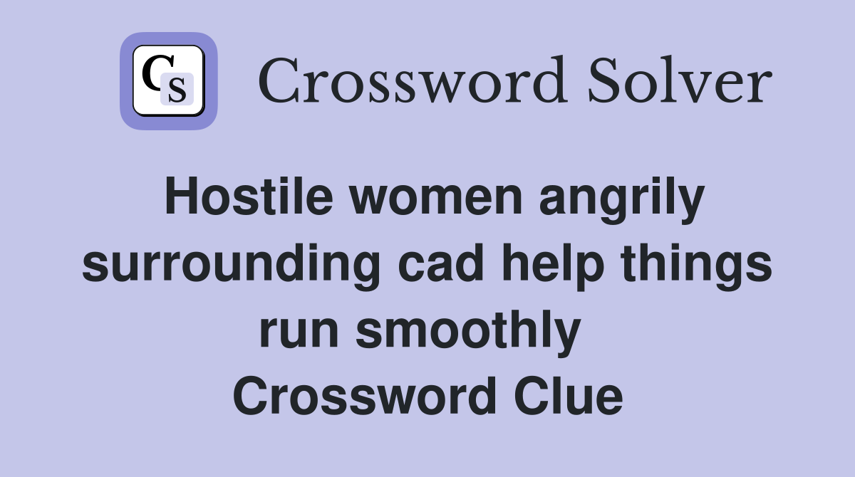 Hostile women angrily surrounding cad help things run smoothly  Crossword Clue