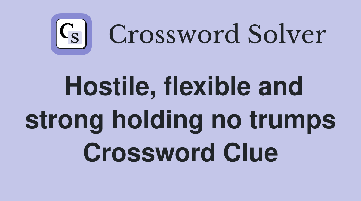 Hostile, flexible and strong holding no trumps Crossword Clue