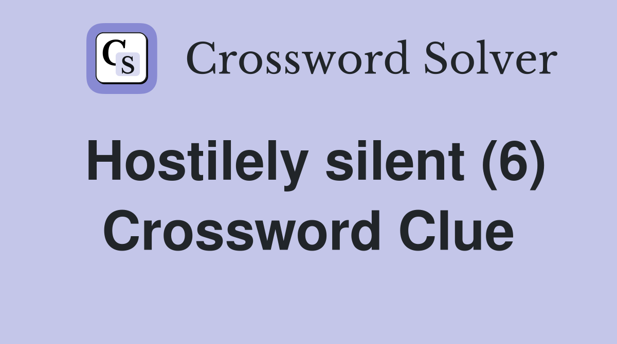 Hostilely silent (6) Crossword Clue