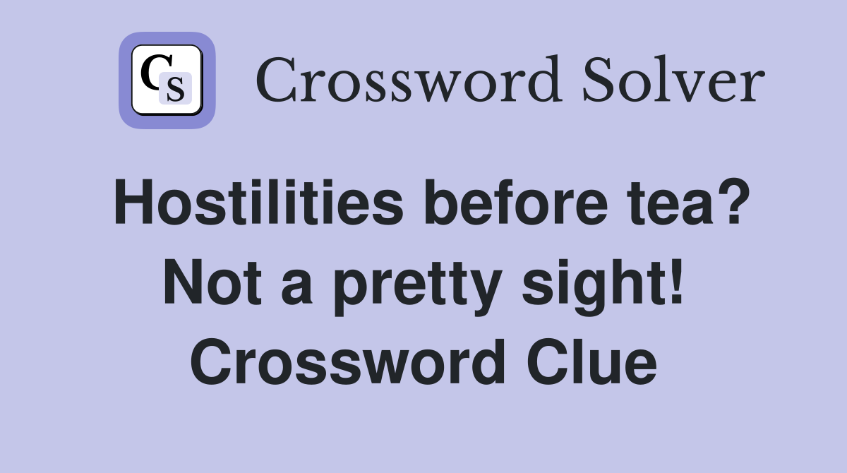 Hostilities before tea? Not a pretty sight! Crossword Clue