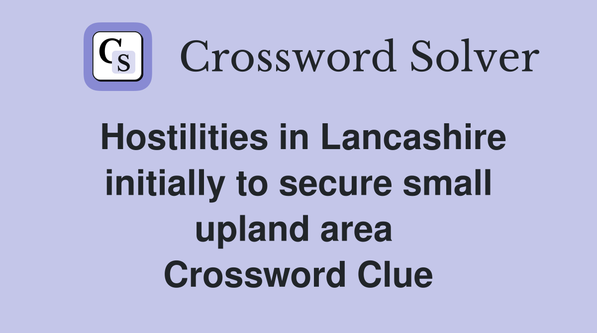 Hostilities in Lancashire initially to secure small upland area  Crossword Clue