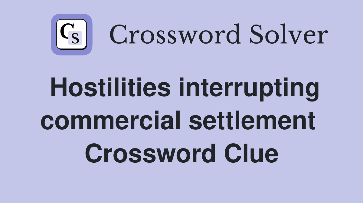Hostilities interrupting commercial settlement  Crossword Clue