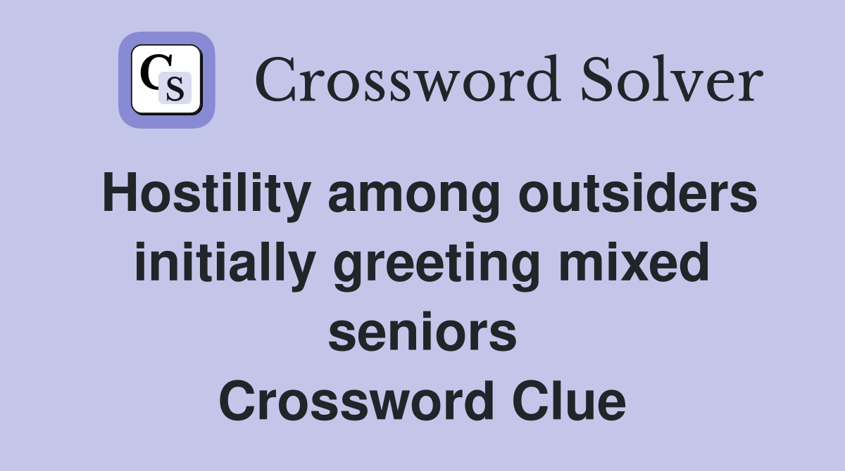 Hostility among outsiders initially greeting mixed seniors Crossword Clue