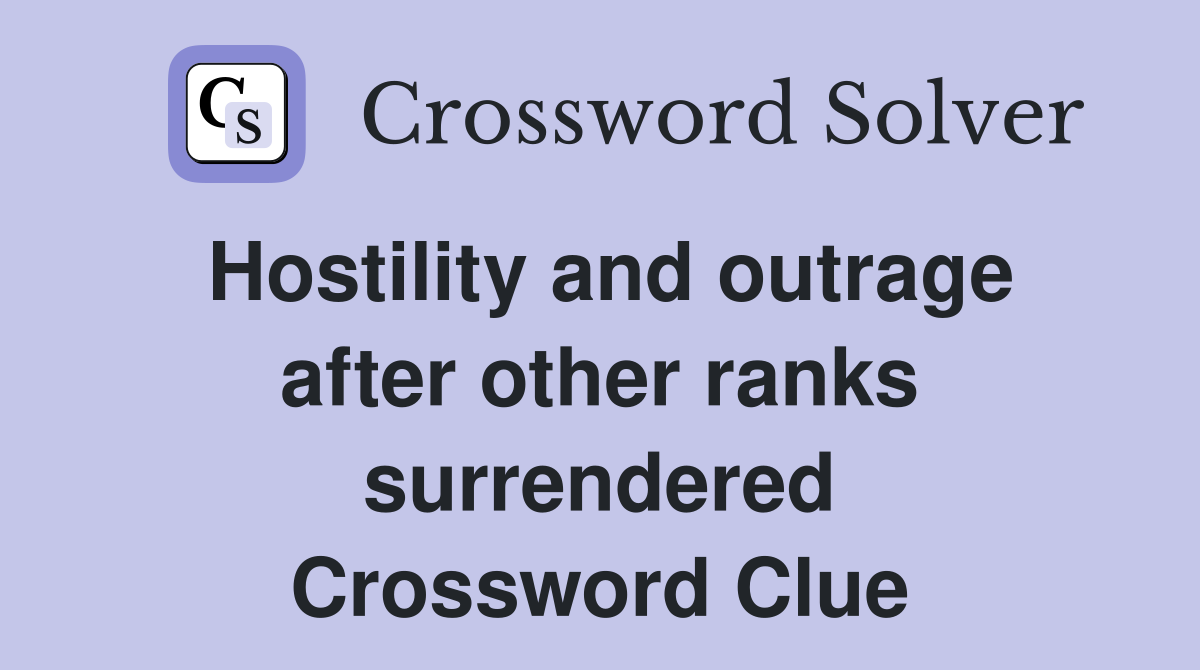 Hostility and outrage after other ranks surrendered Crossword Clue