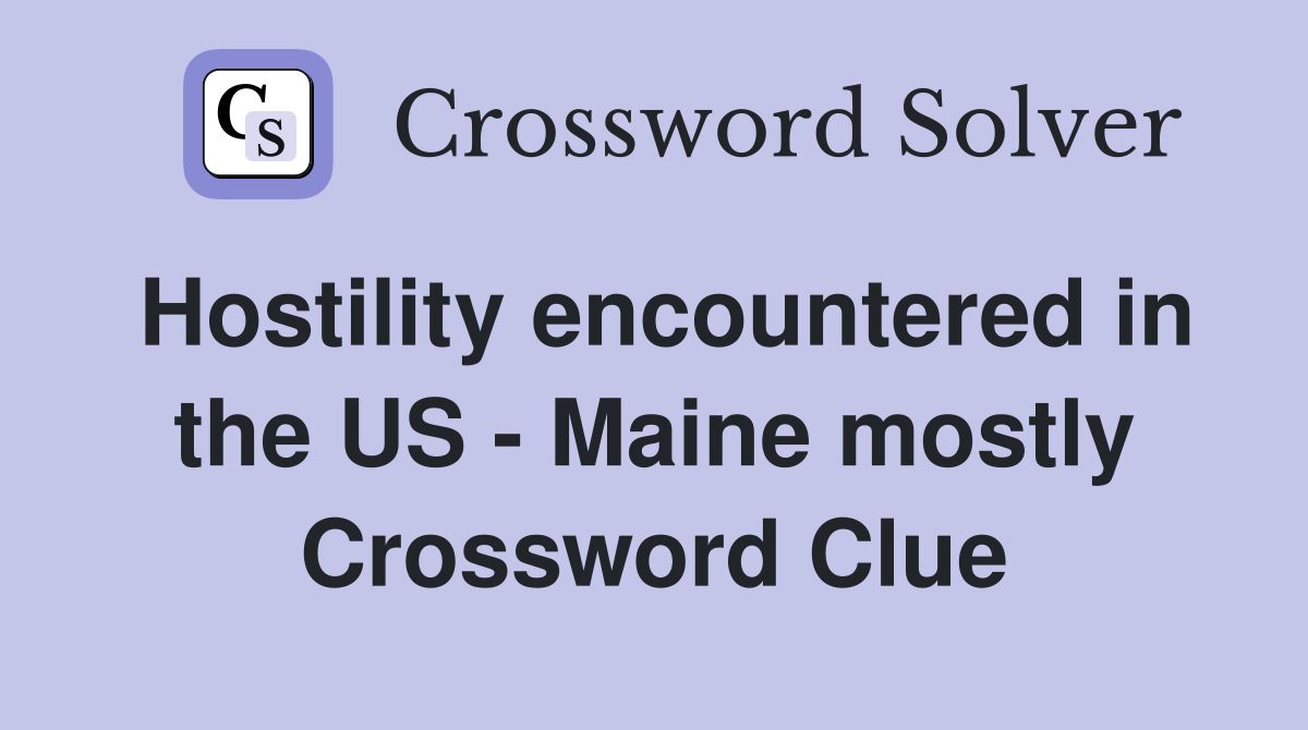 Hostility encountered in the US - Maine mostly Crossword Clue
