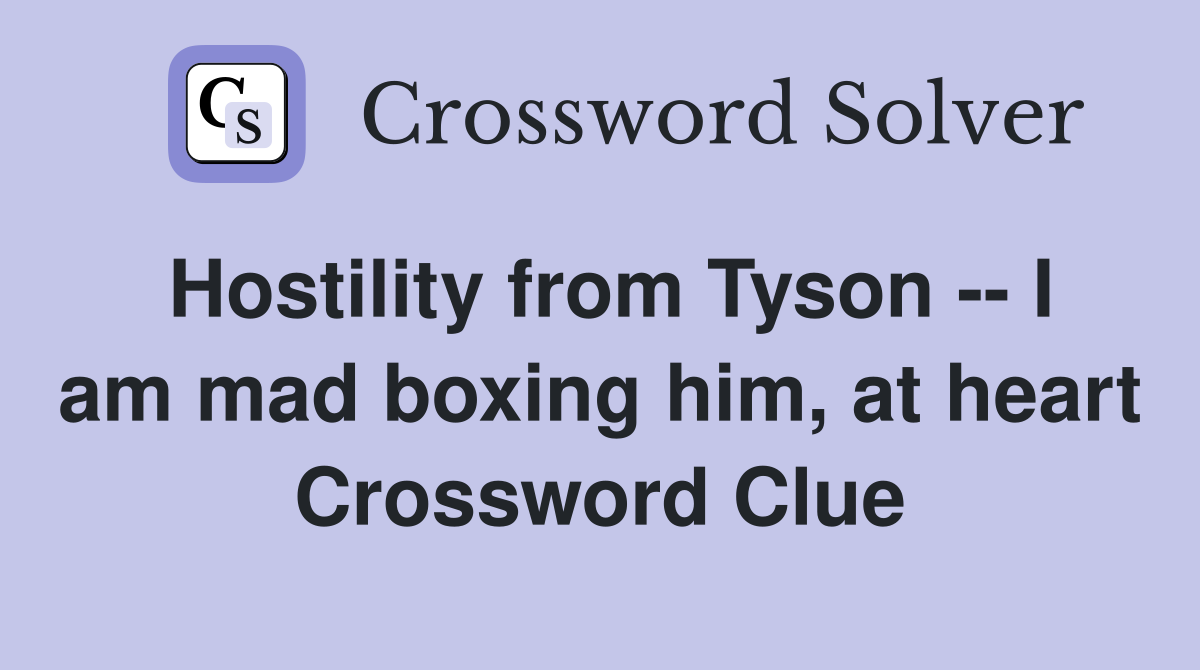 Hostility from Tyson -- I am mad boxing him, at heart Crossword Clue