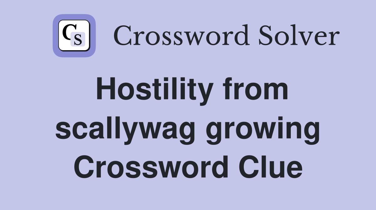 Hostility from scallywag growing Crossword Clue