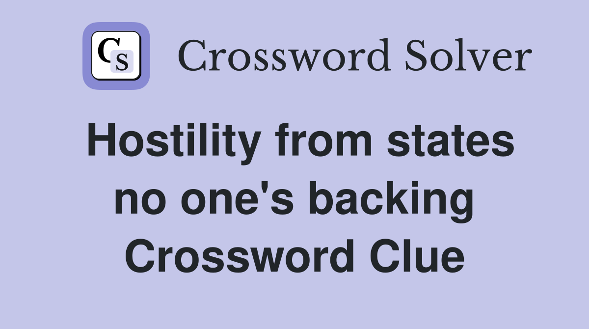Hostility from states no one's backing Crossword Clue