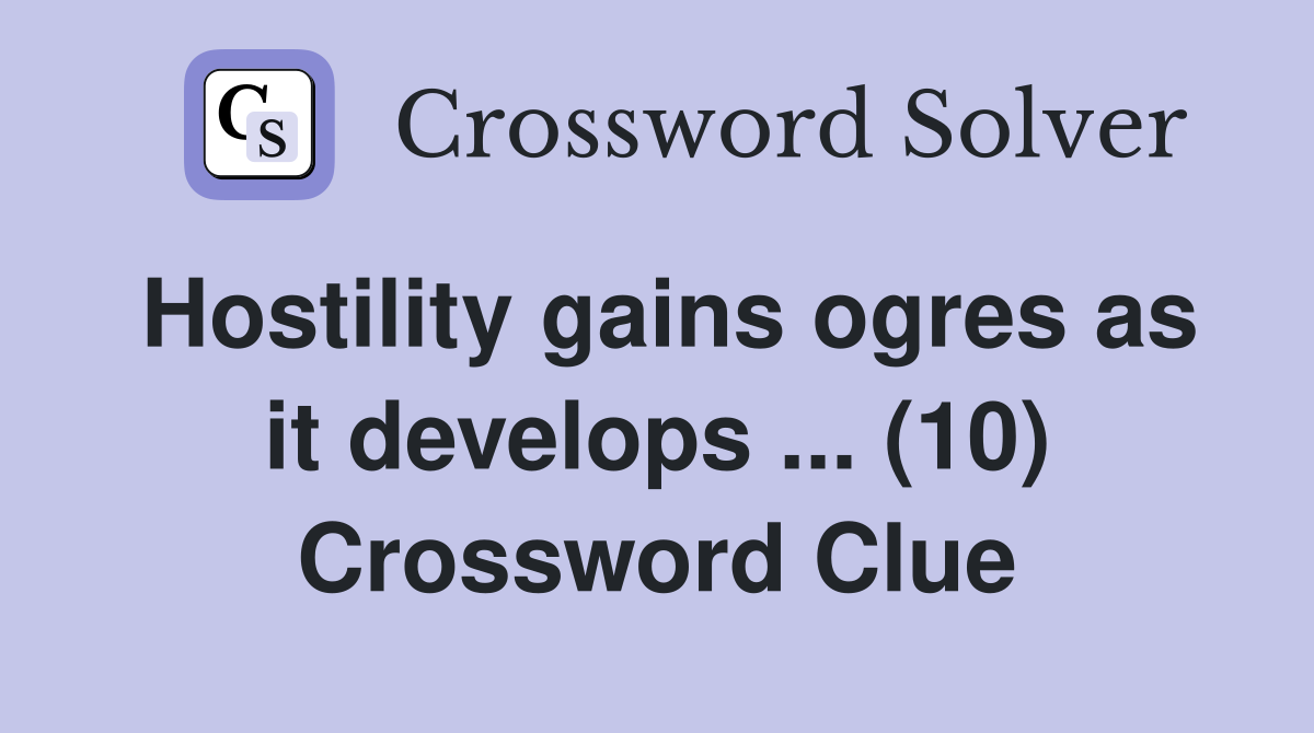 Hostility gains ogres as it develops ... (10) Crossword Clue