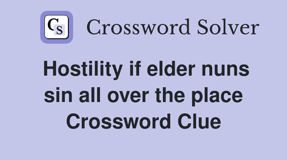 Hostility if elder nuns sin all over the place Crossword Clue