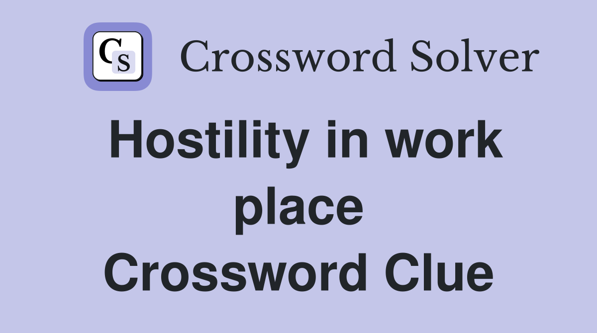 Hostility in work place Crossword Clue