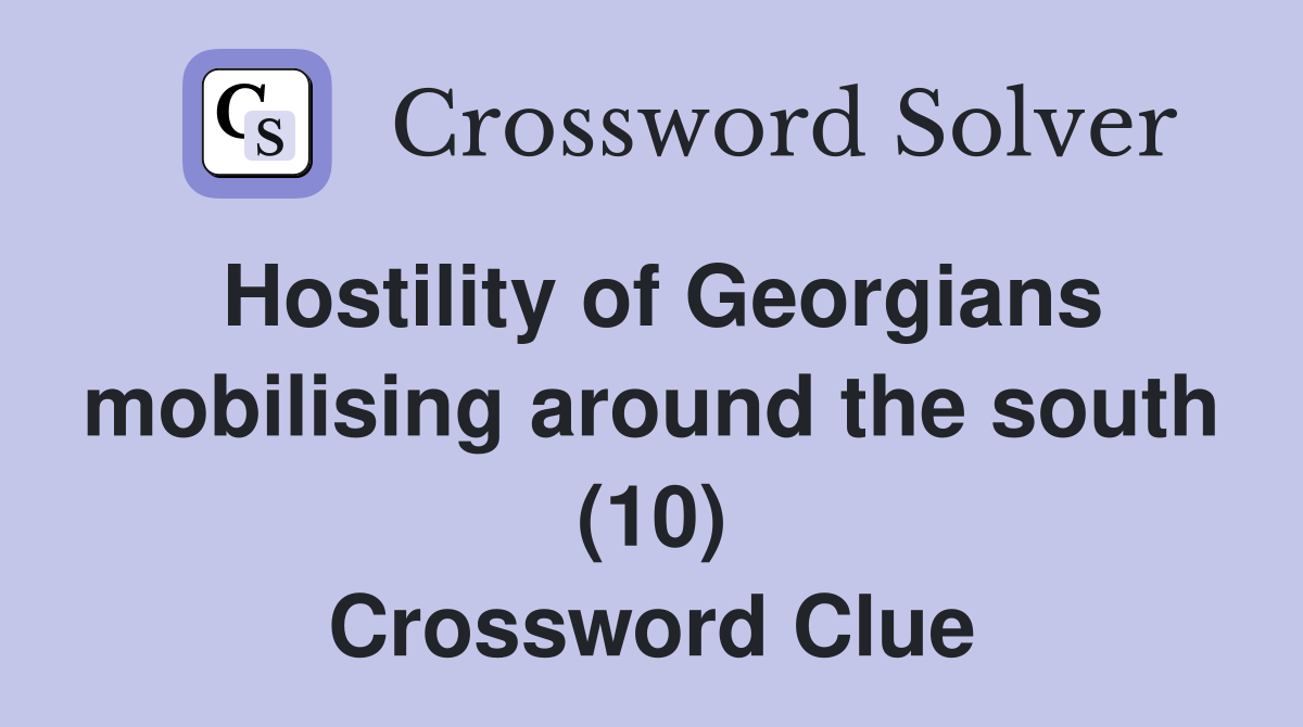 Hostility of Georgians mobilising around the south (10) Crossword Clue