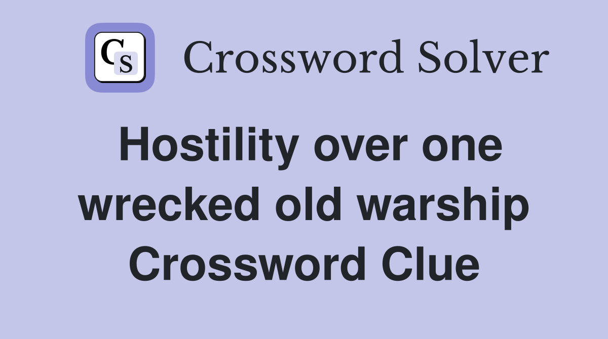 Hostility over one wrecked old warship Crossword Clue
