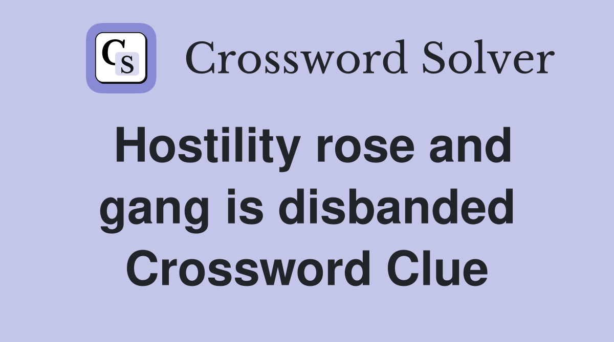 Hostility rose and gang is disbanded Crossword Clue