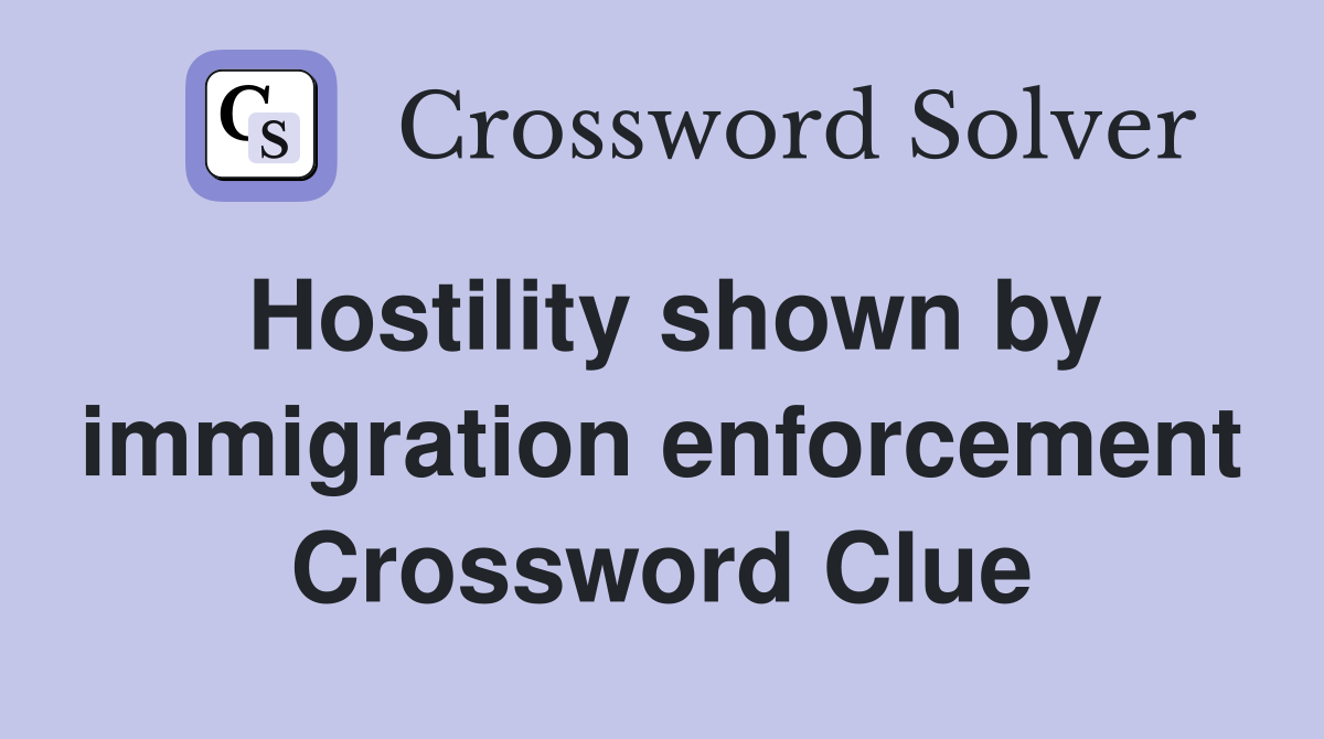 Hostility shown by immigration enforcement Crossword Clue
