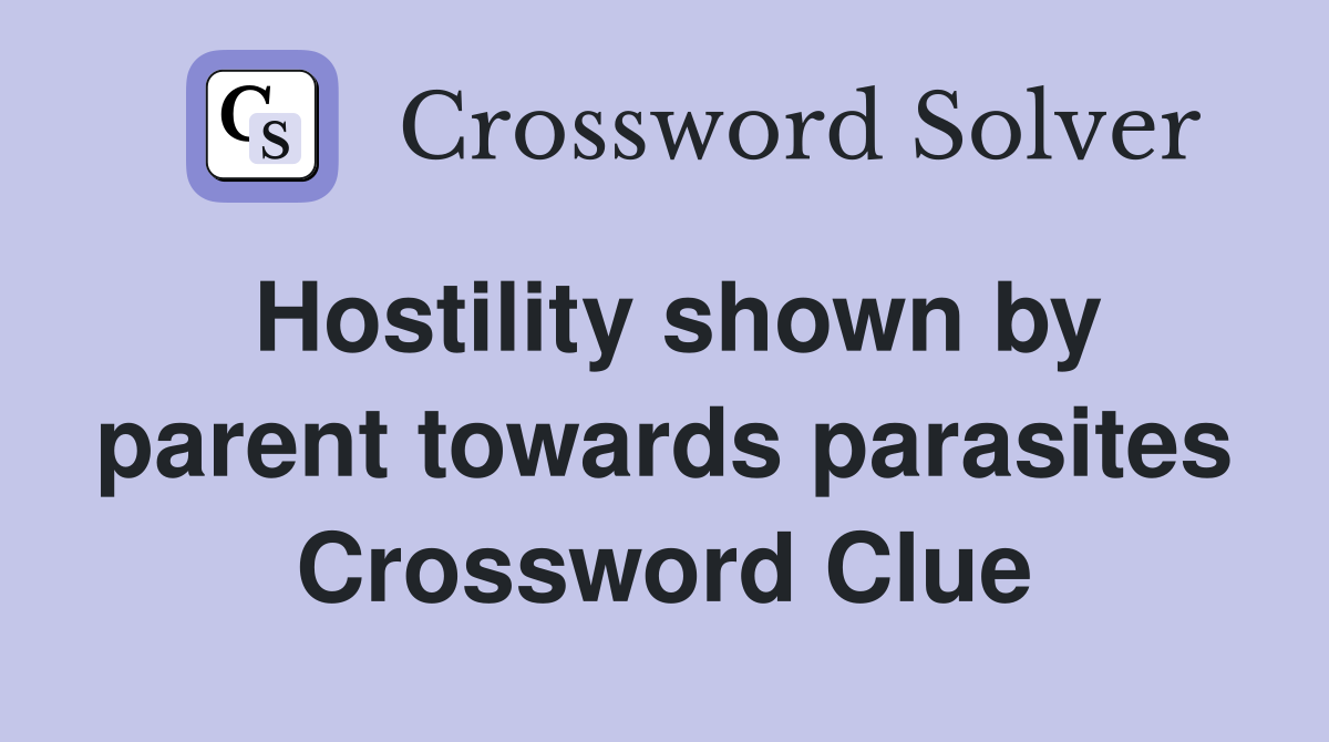 Hostility shown by parent towards parasites Crossword Clue
