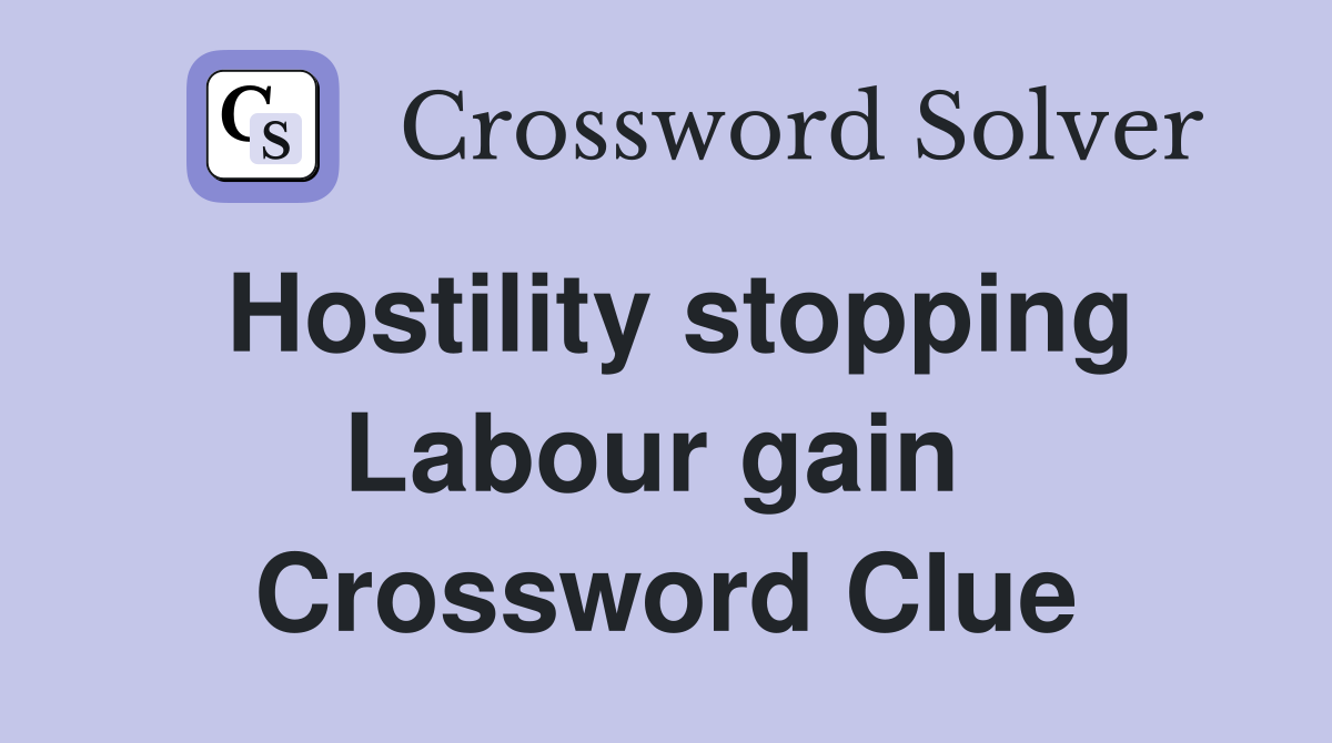Hostility stopping Labour gain  Crossword Clue