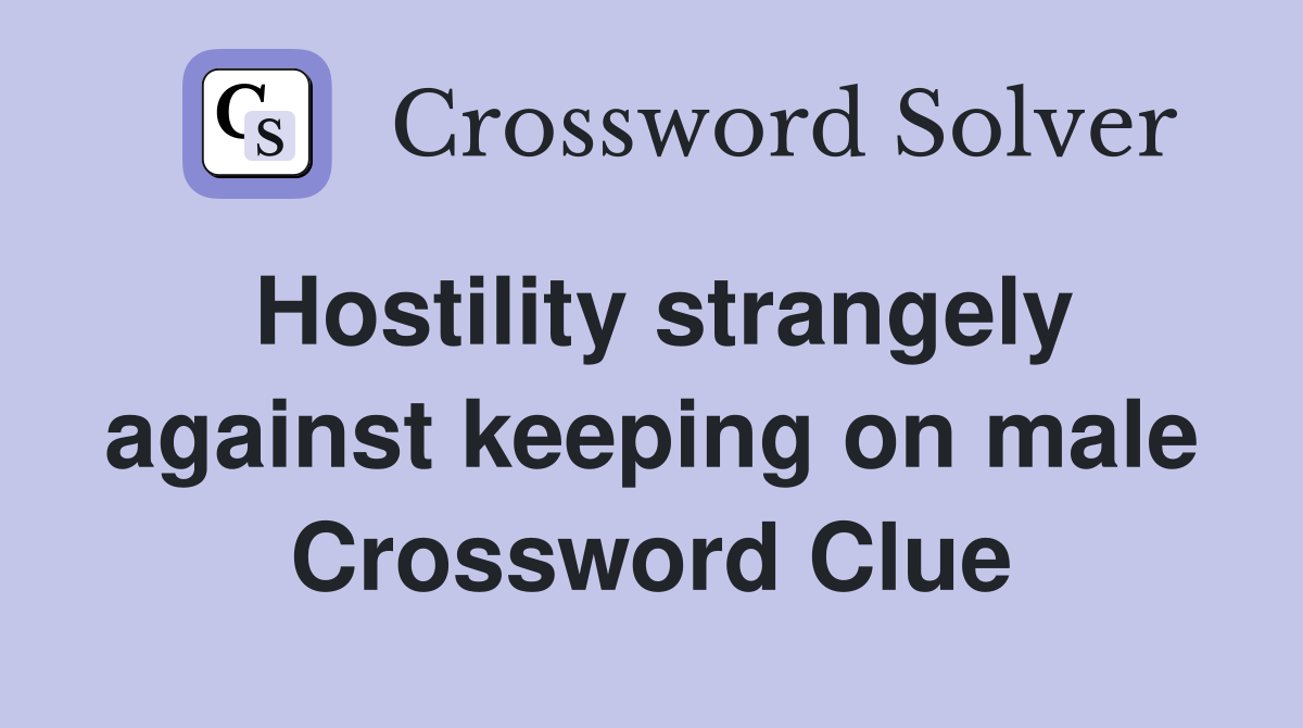 Hostility strangely against keeping on male Crossword Clue