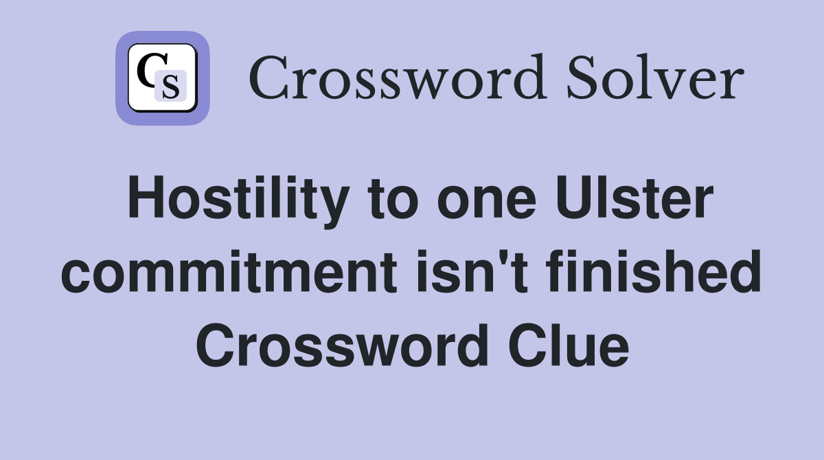 Hostility to one Ulster commitment isn't finished Crossword Clue