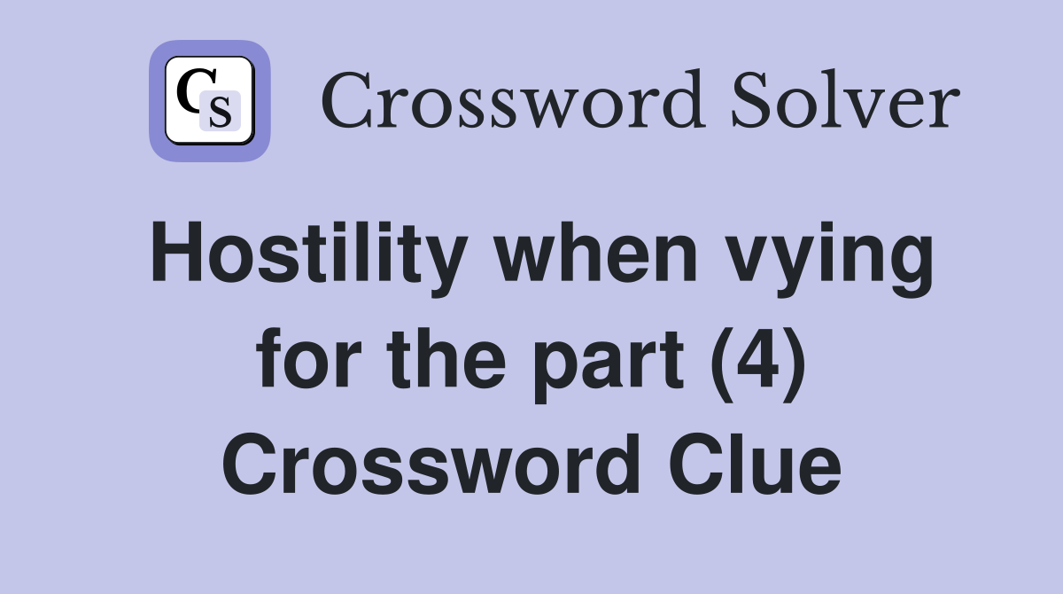 Hostility when vying for the part (4) Crossword Clue