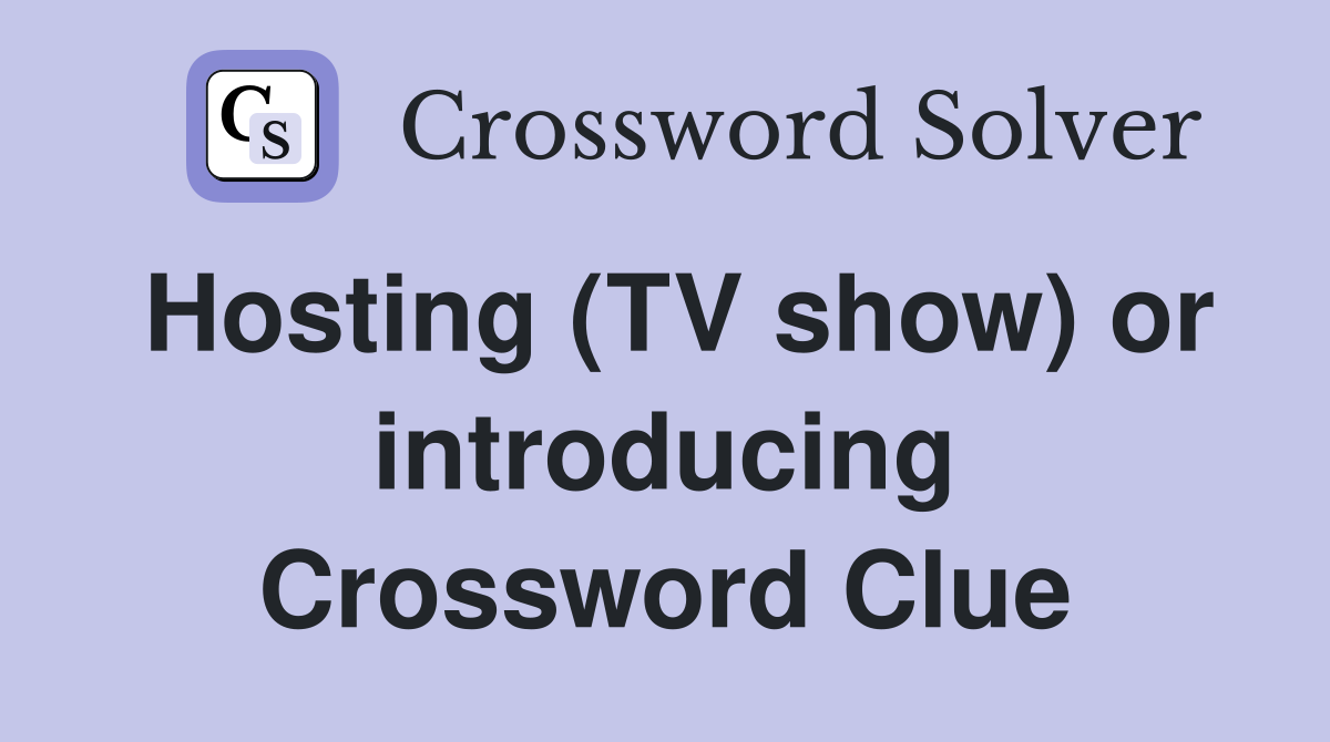 Hosting (TV show) or introducing Crossword Clue