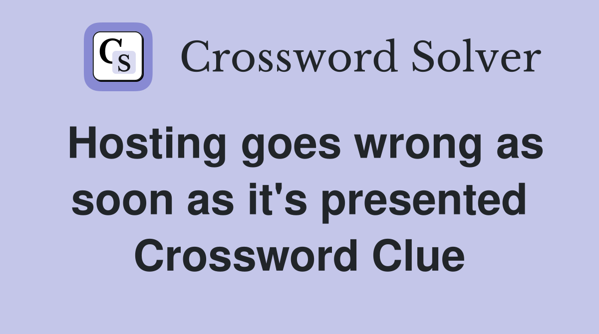 Hosting goes wrong as soon as it's presented Crossword Clue