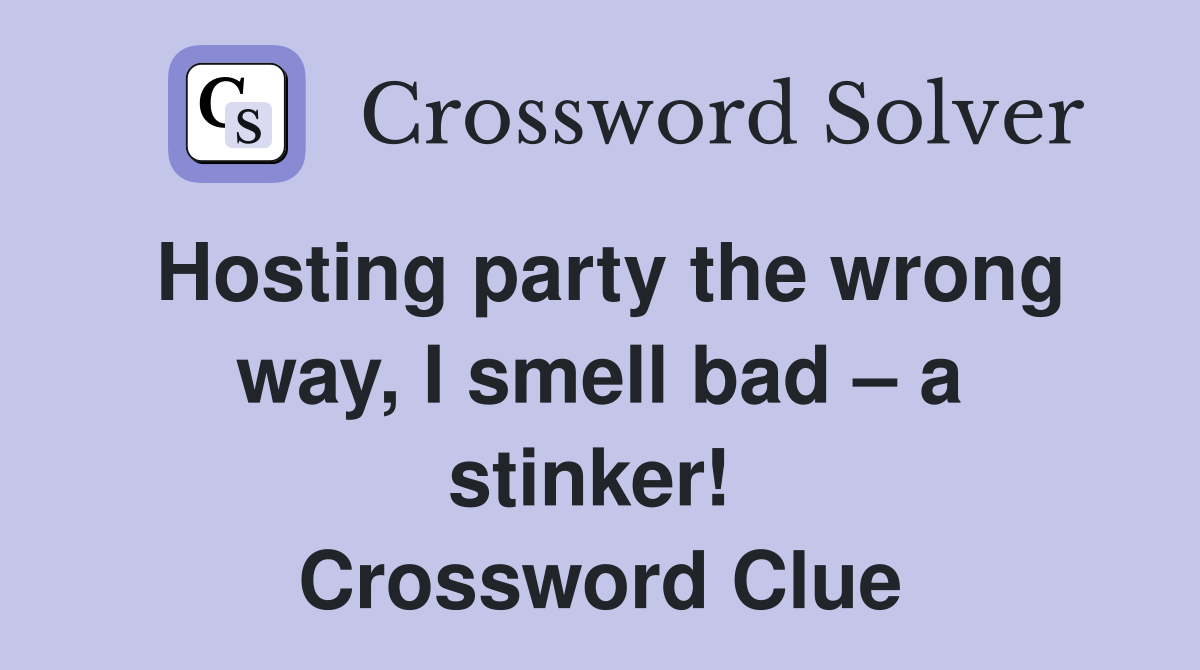 Hosting party the wrong way, I smell bad – a stinker!  Crossword Clue