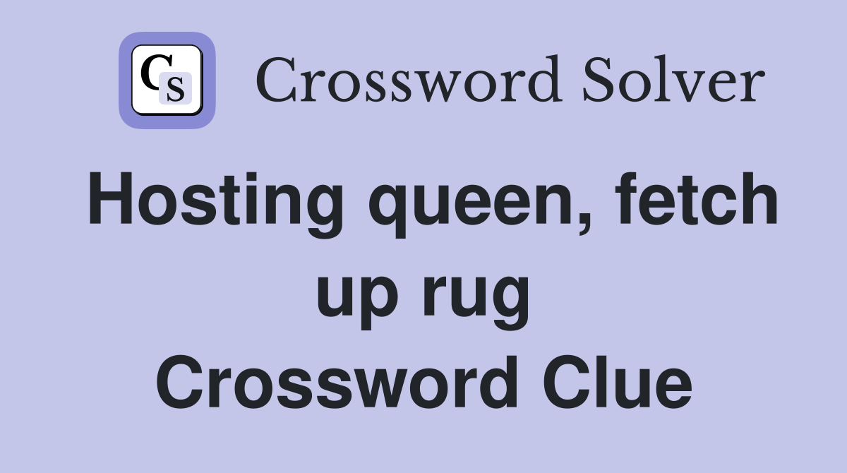 Hosting queen, fetch up rug Crossword Clue