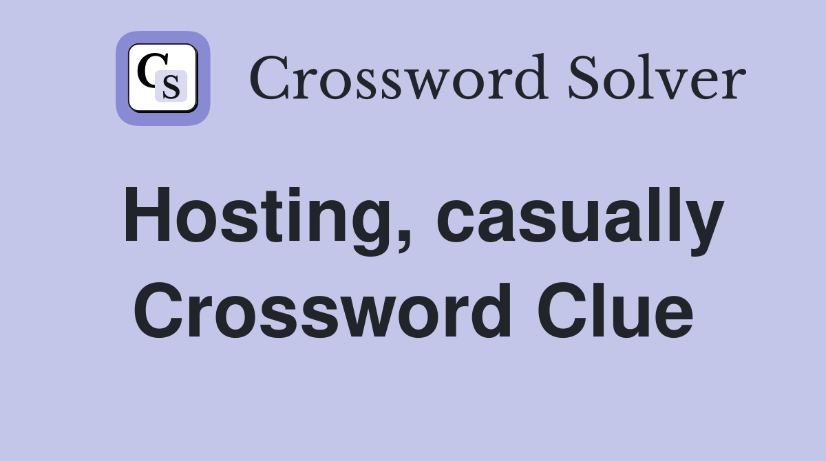 Hosting, casually Crossword Clue