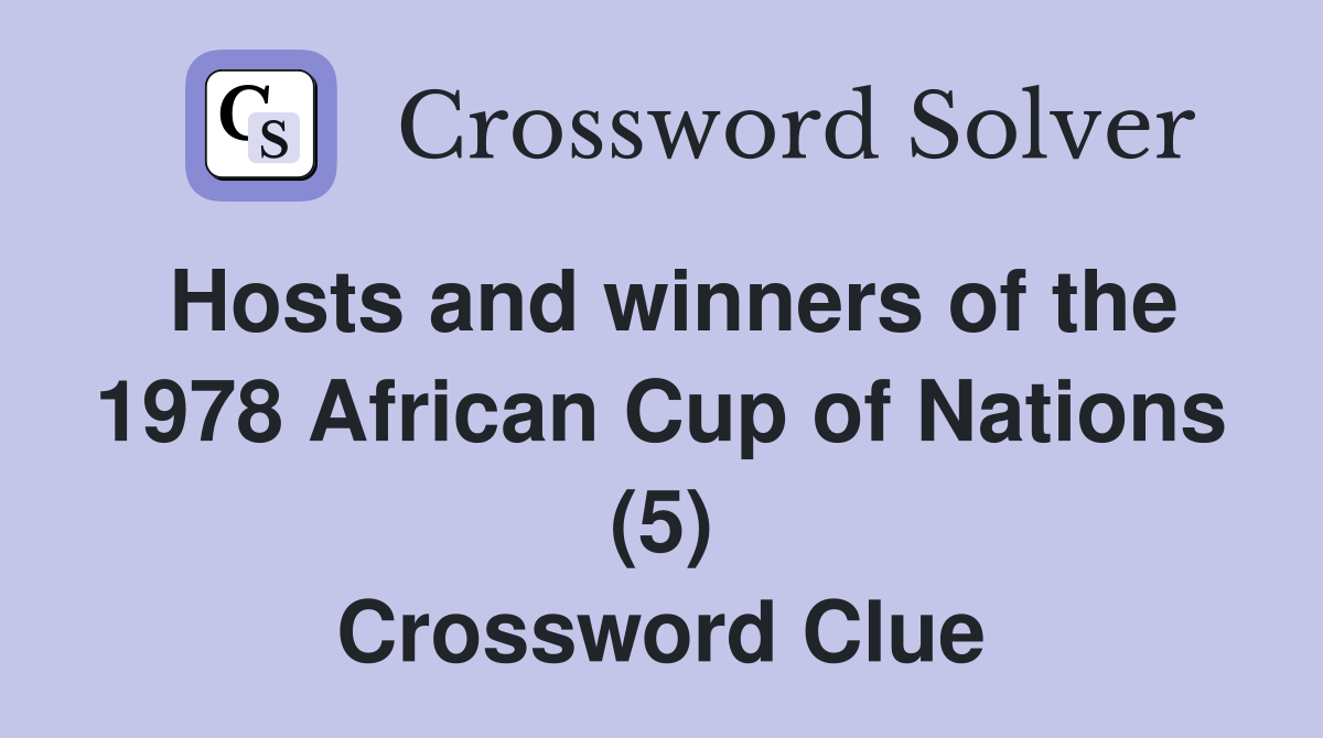 Hosts and winners of the 1978 African Cup of Nations (5) Crossword Clue
