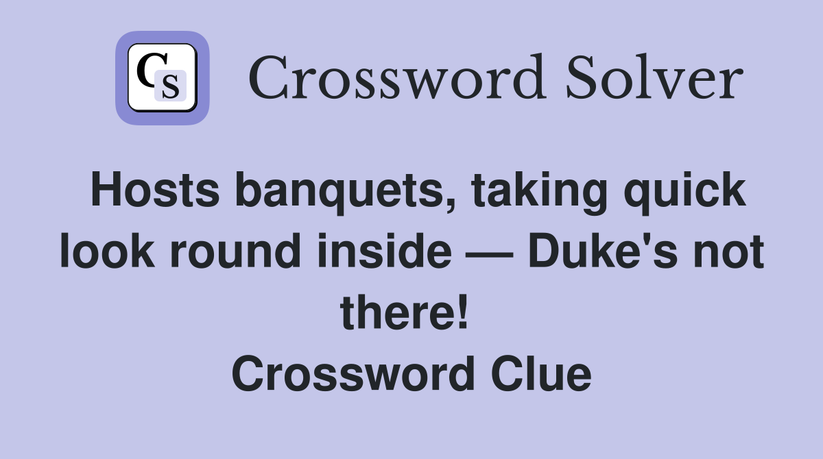 Hosts banquets, taking quick look round inside — Duke's not there!  Crossword Clue