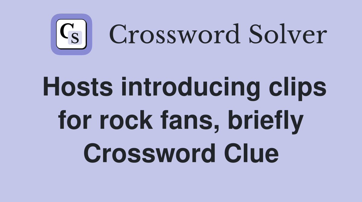 Hosts introducing clips for rock fans, briefly Crossword Clue