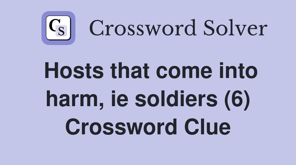 Hosts that come into harm, ie soldiers (6) Crossword Clue
